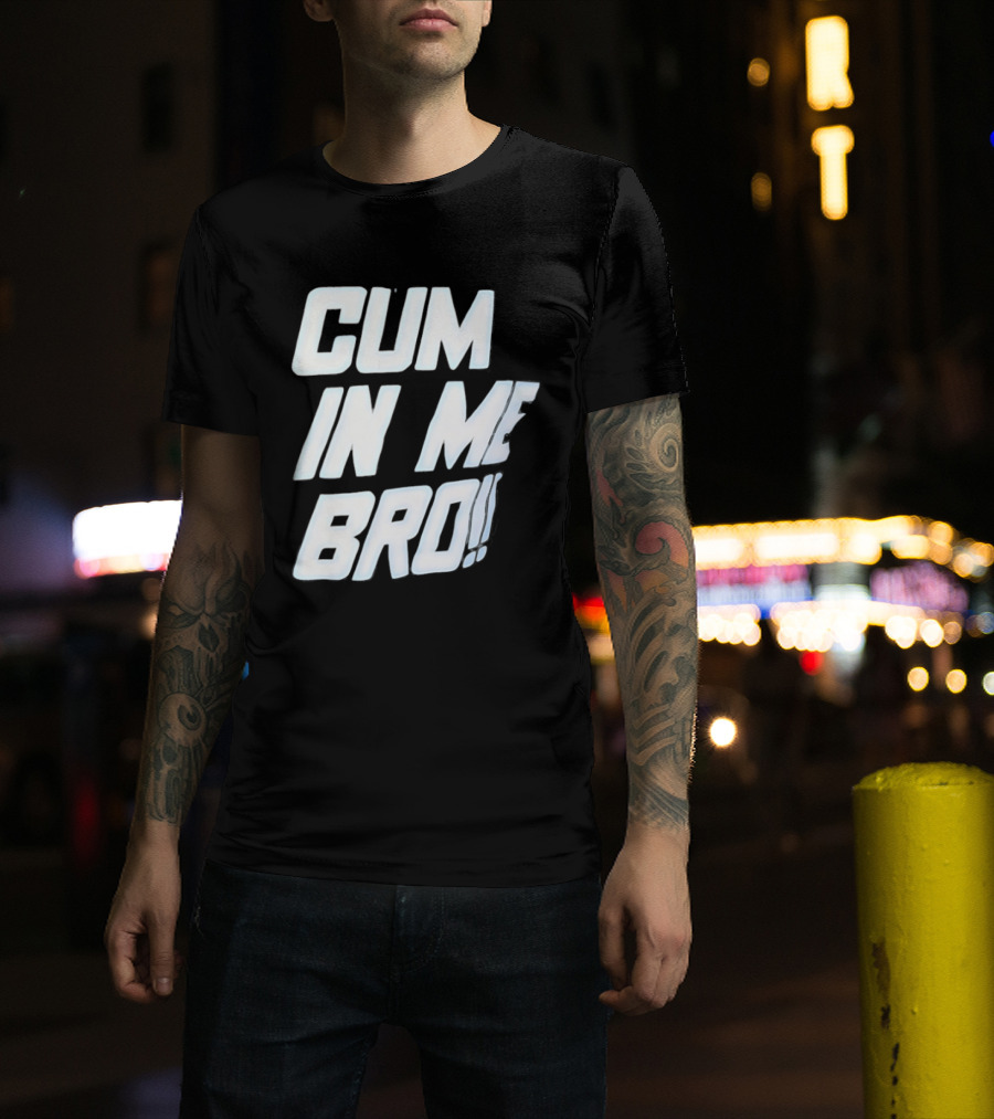 Cum In Me Bro T-Shirt