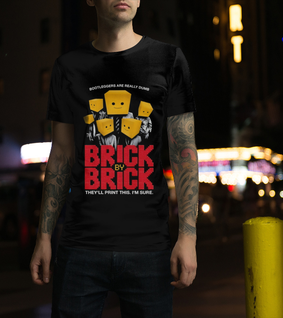 Bootleggers Are Really Dumb Brick By Brick They'll Print This I'm Sure T-Shirt
