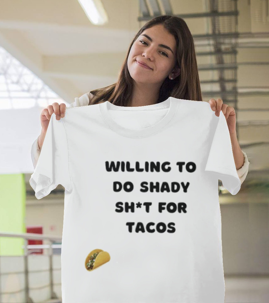 Willing To Do Shady Sh*t For Tacos Taco Lover T-Shirt