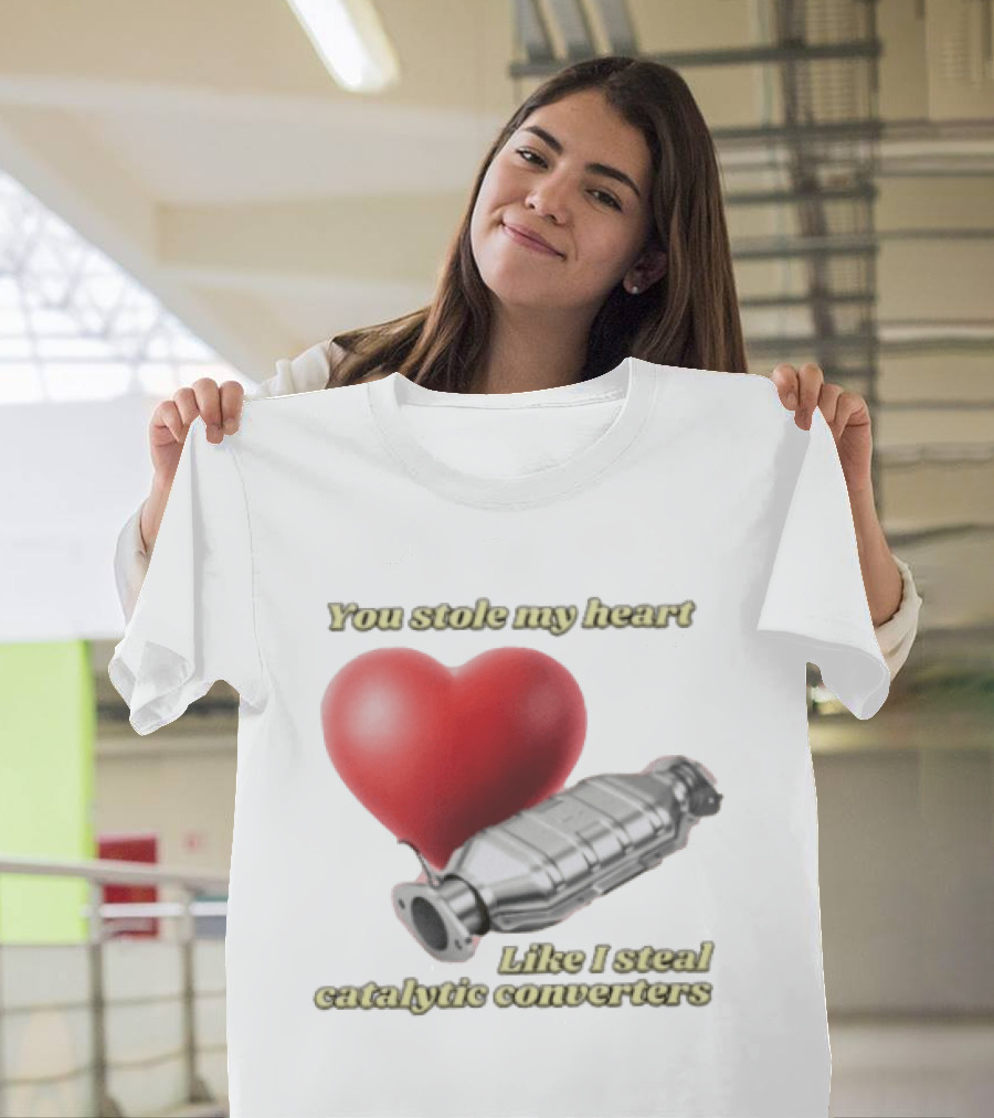 You Stole My Heart Like I Steal Catalytic Converters Heart And Converter Humor T-Shirt