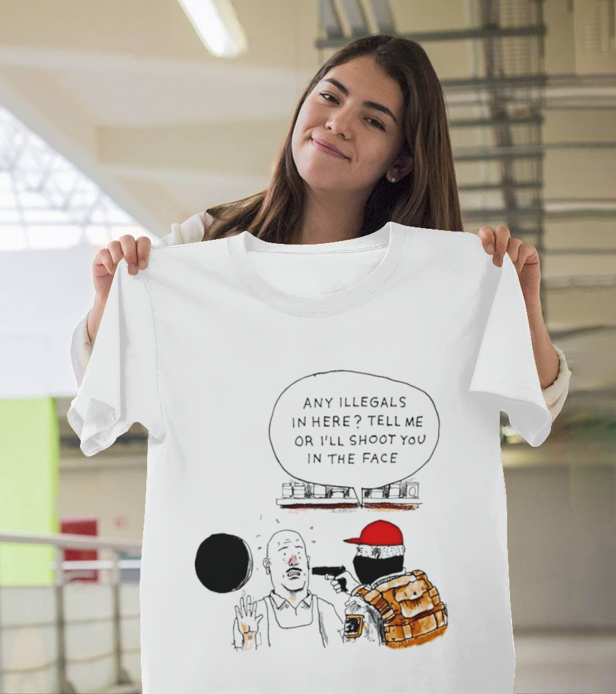 Robber Any Illegals In Here Tell Me Or I’ll Shoot You In The Face T-Shirt