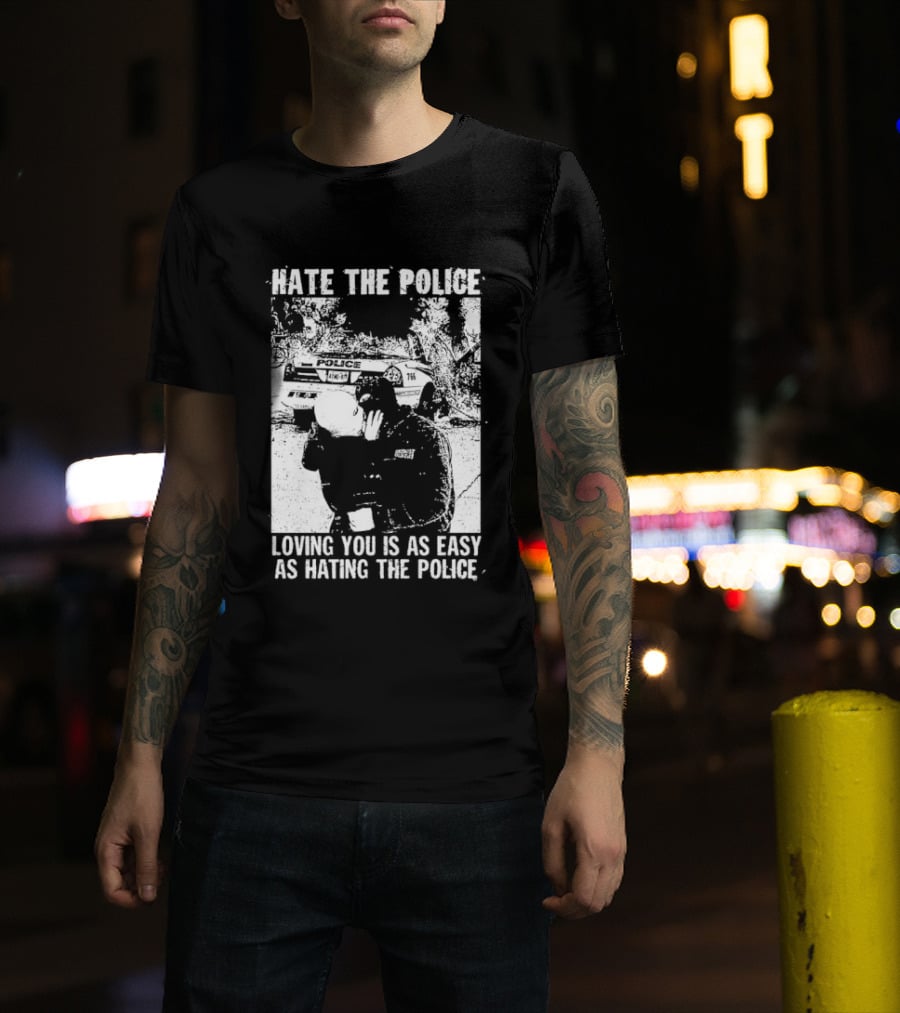 Hate The Police Loving You Is As Easy As Hating The Police T-Shirt