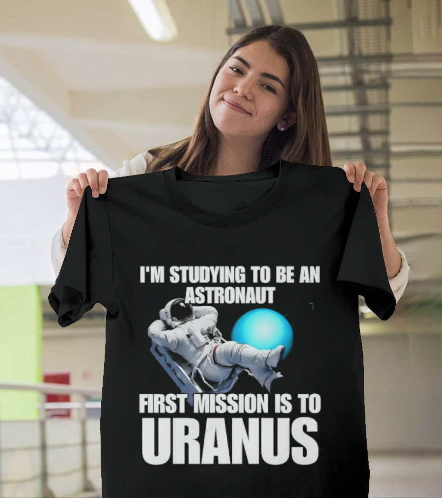 I'm Studying To Be An Astronaut First Mission Is To Uranus Space Exploration T-Shirt
