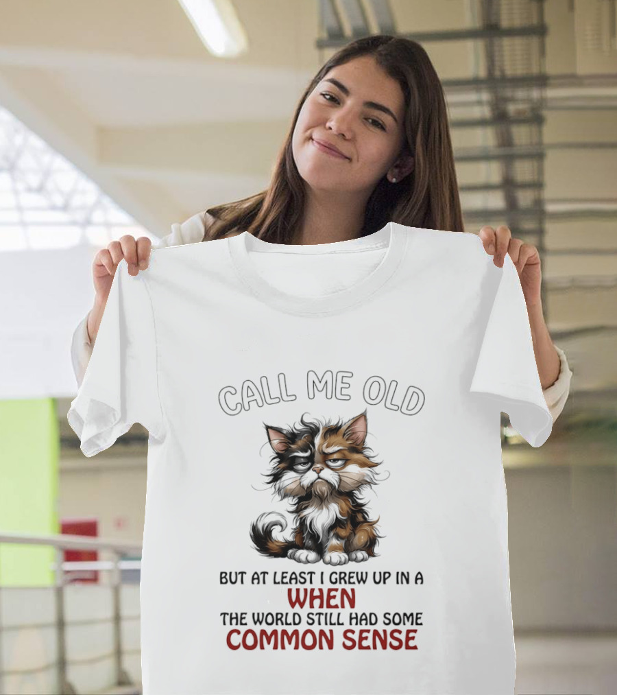 Call Me Old But At Least I Grew Up In A Time When The World Still Had Some Common Sense Cat T-Shirt