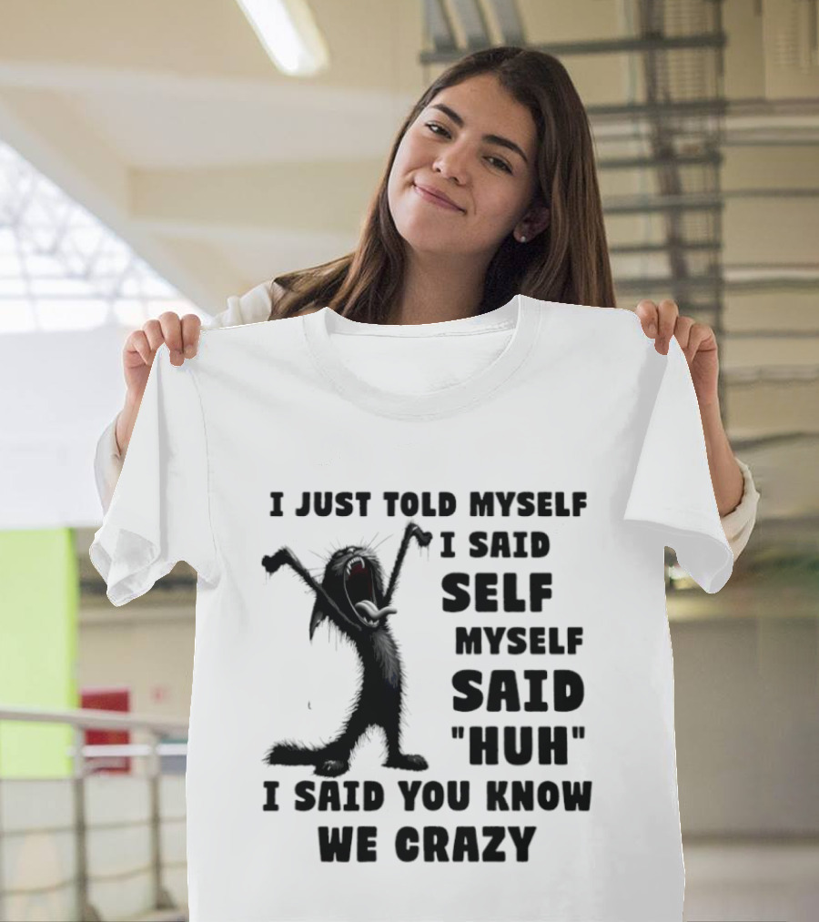 I Just Told Myself I Said Self Myself Said Huh I Said You Know We Crazy Cat T-Shirt