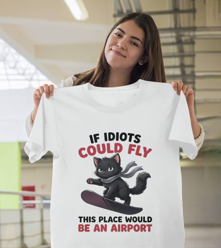 Cat On Snowboard If Idiots Could Fly This Place Would Be An Airport T-Shirt