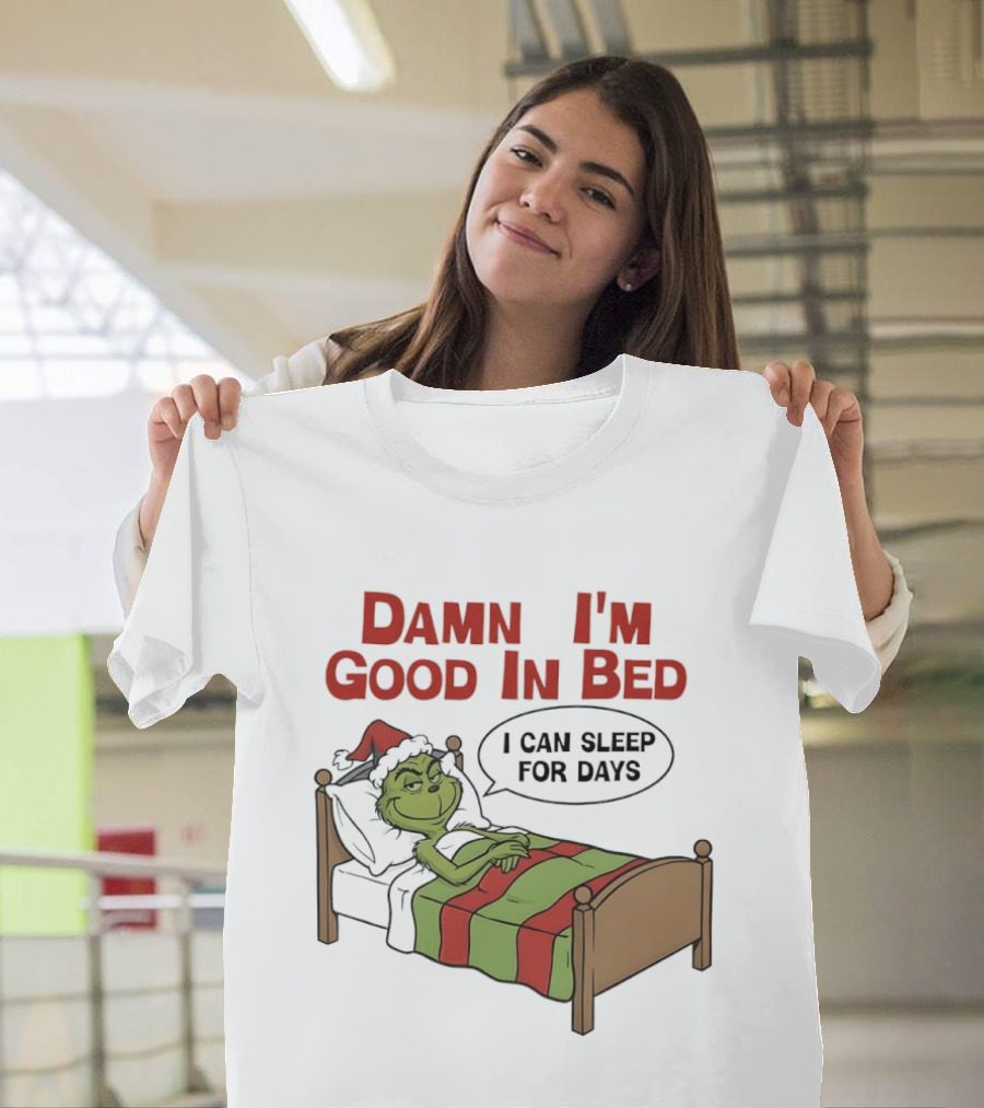 Damn I'm Good In Bed Grinch I Can Sleep For Days T-Shirt