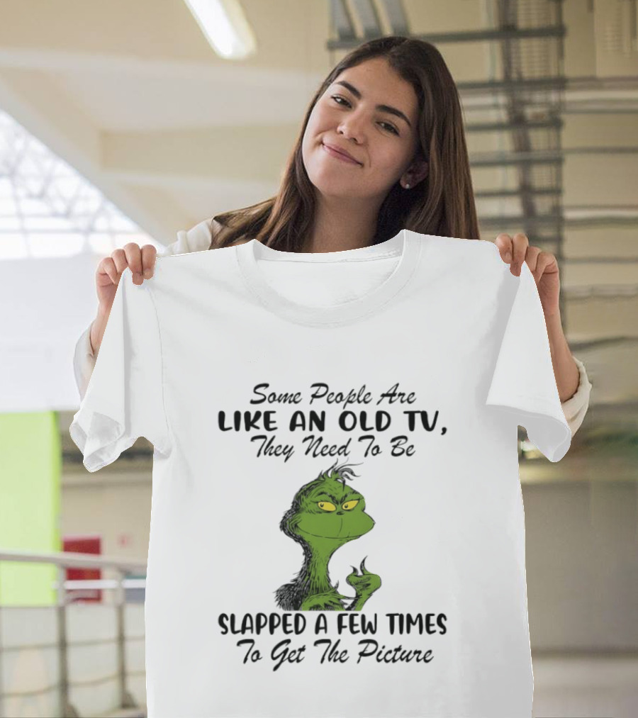 Grinch Christmas Some People Are Like An Old TV Slapped A Few Times To Get The Picture T-Shirt