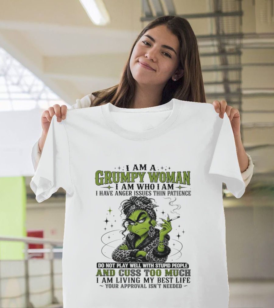 I Am A Grumpy Woman I Am Who I Am I Have Anger Issues Thin Patience Smoking Grinch Cuss Too Much Living My Best Life Approval Isn't Needed T-Shirt