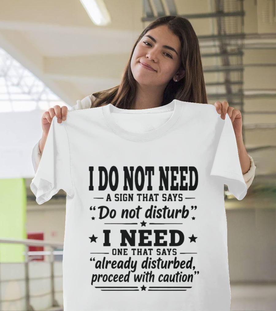 I Do Not Need A Sign That Says Do Not Disturb I Need One That Says Already Disturbed Proceed With Caution T-Shirt