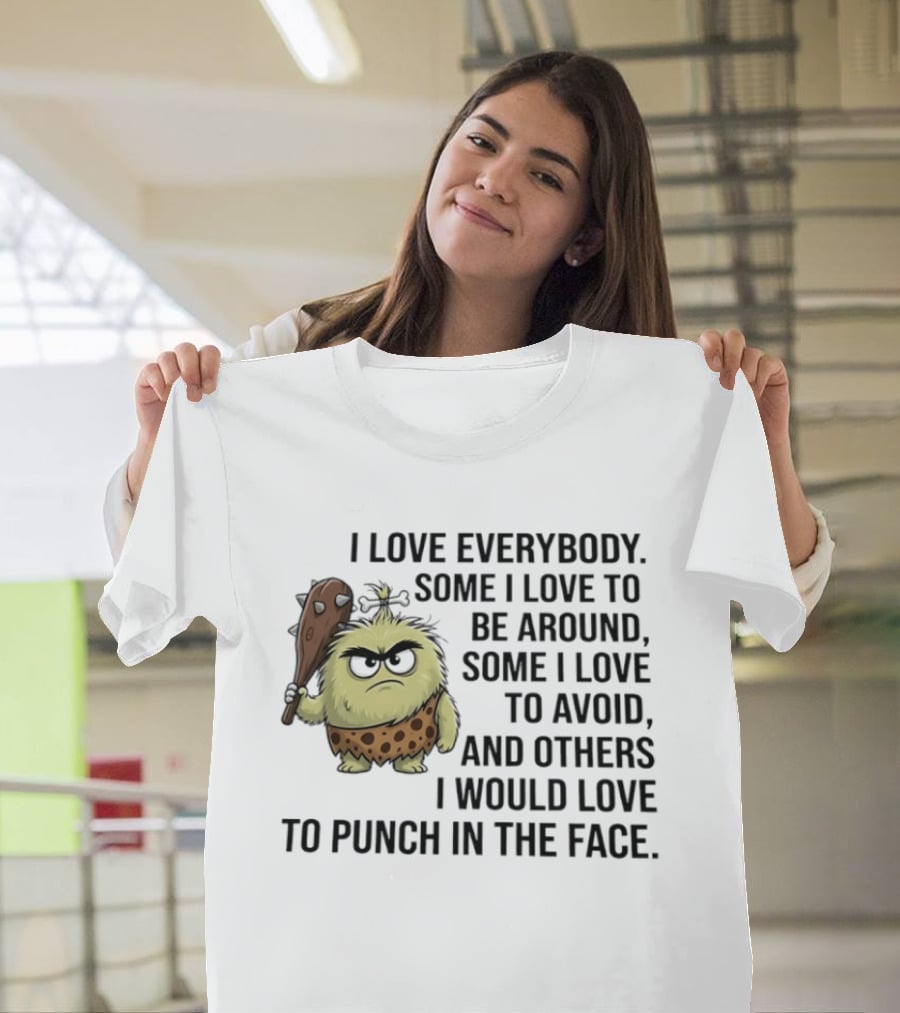 I Love Everybody Some I Love To Be Around Some I Love To Avoid Others I Would Love To Punch In The Face Caveman T-Shirt