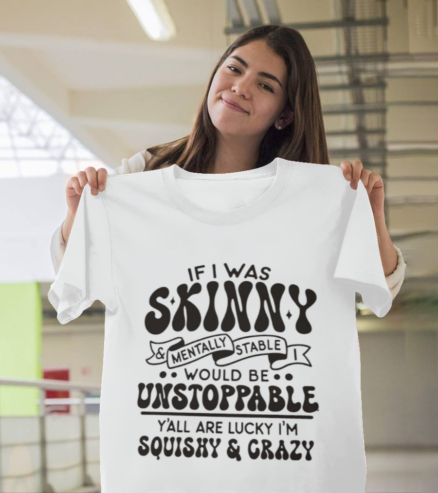 If I Was Skinny Mentally Stable Unstoppable Lucky Squishy Crazy T-Shirt