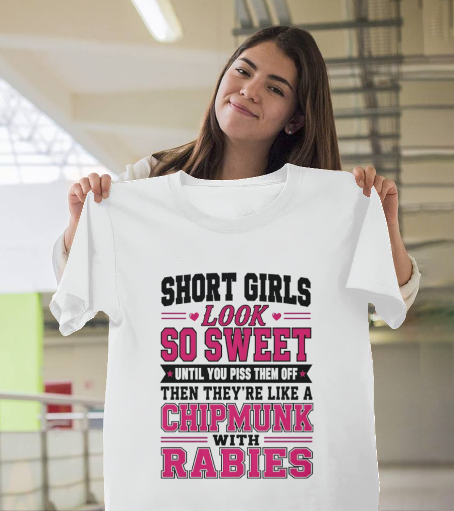 Short Girls Look So Sweet Until You Piss Them Off Then They're Like A Chipmunk With Rabies T-Shirt