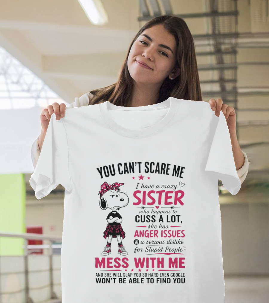 You Can't Scare Me I Have A Crazy Sister Who Cuss A Lot Has Anger Issues Mess With Me Google Won't Find You T-Shirt