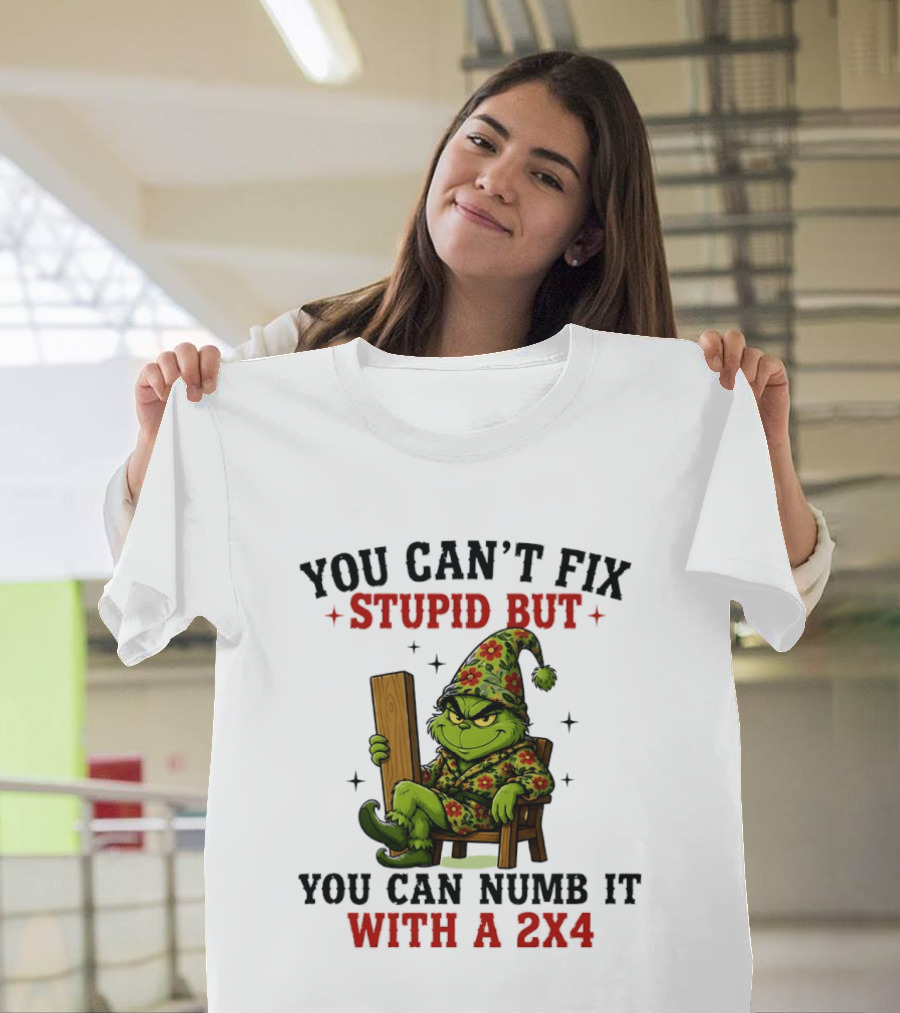 You Can't Fix Stupid Grinch Numb It With A 2x4 T-Shirt