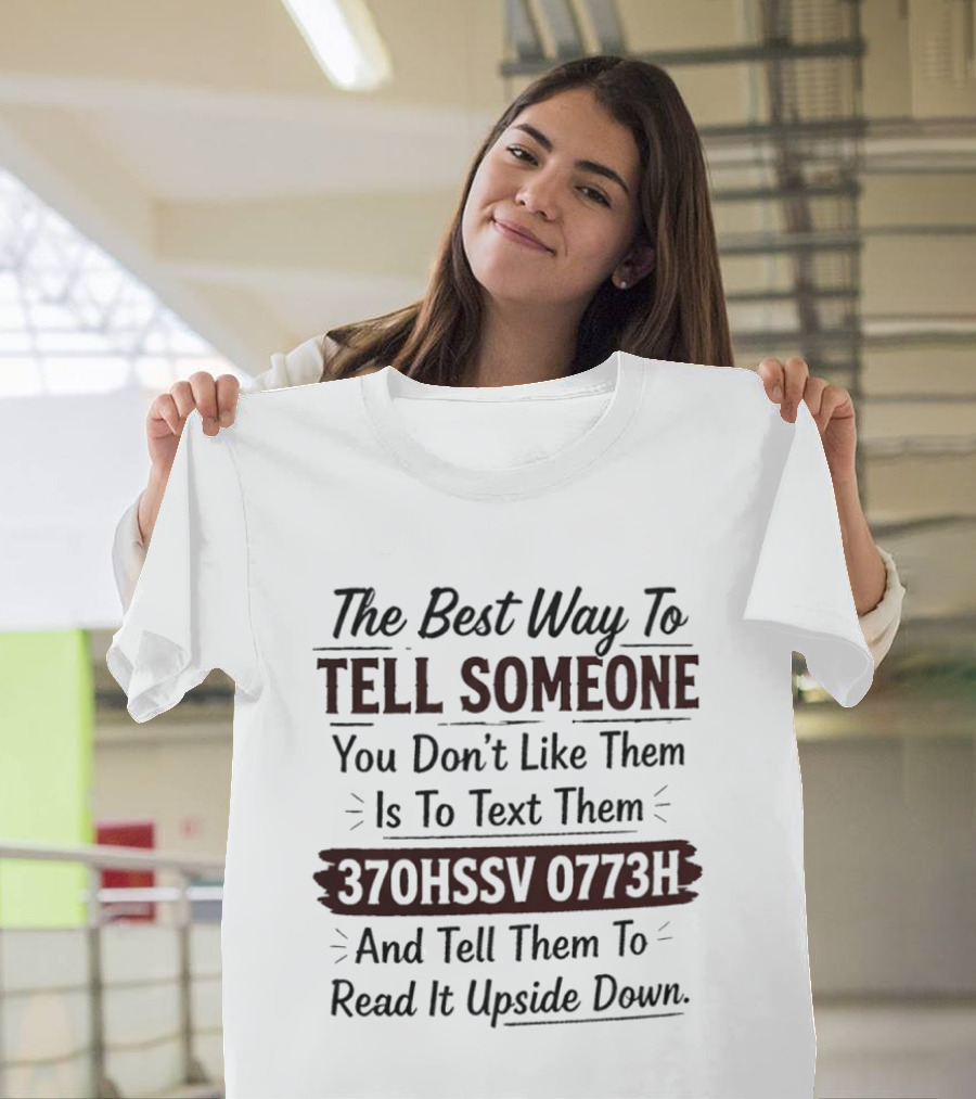 The Best Way To Tell Someone You Don't Like Them Is To Text Them 370HSSV 0773H And Tell Them To Read It Upside Down T-Shirt