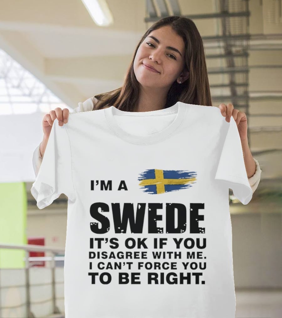 I'm A Swede It's Ok If You Disagree With Me I Can't Force You To Be Right Swedish Flag T-Shirt
