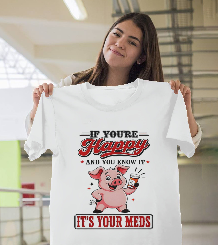 If You're Happy And You Know It It's Your Meds Pig Cartoon T-Shirt