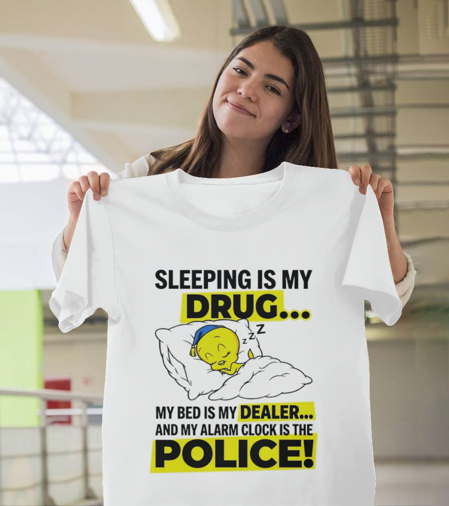 Sleeping Is My Drug Tweety Bird My Bed Is My Dealer And Alarm Is The Police T-Shirt