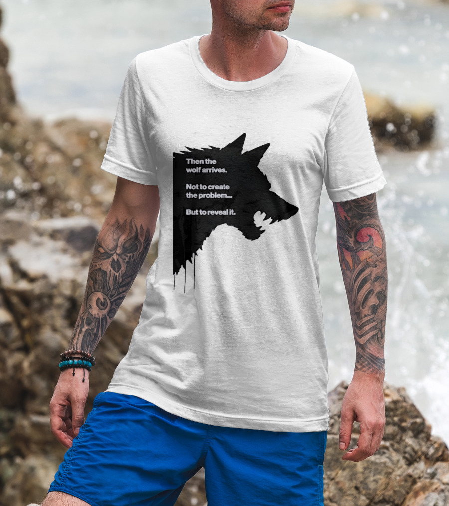 Then The Wolf Arrives Not To Create The Problem But To Reveal It T-Shirt