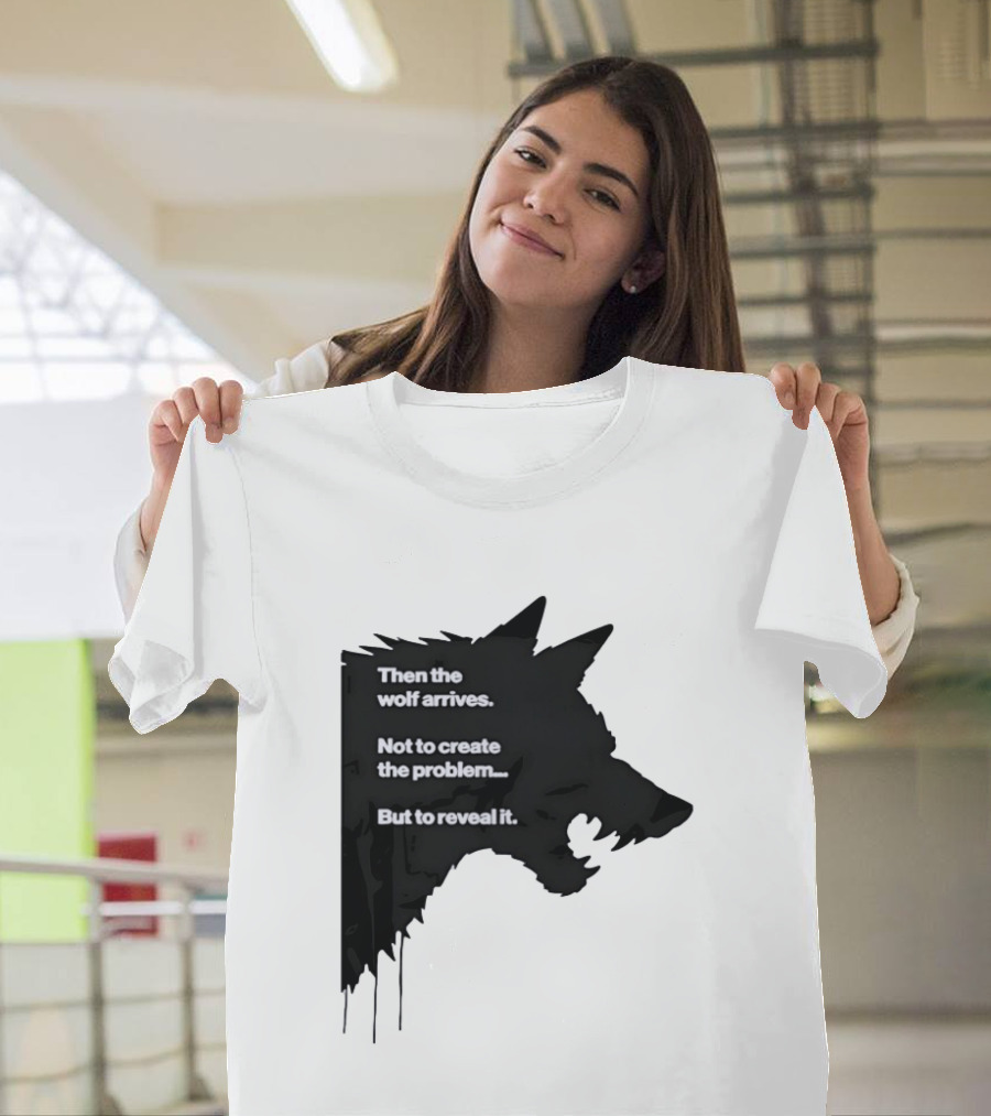 Then The Wolf Arrives Not To Create The Problem But To Reveal It T-Shirt