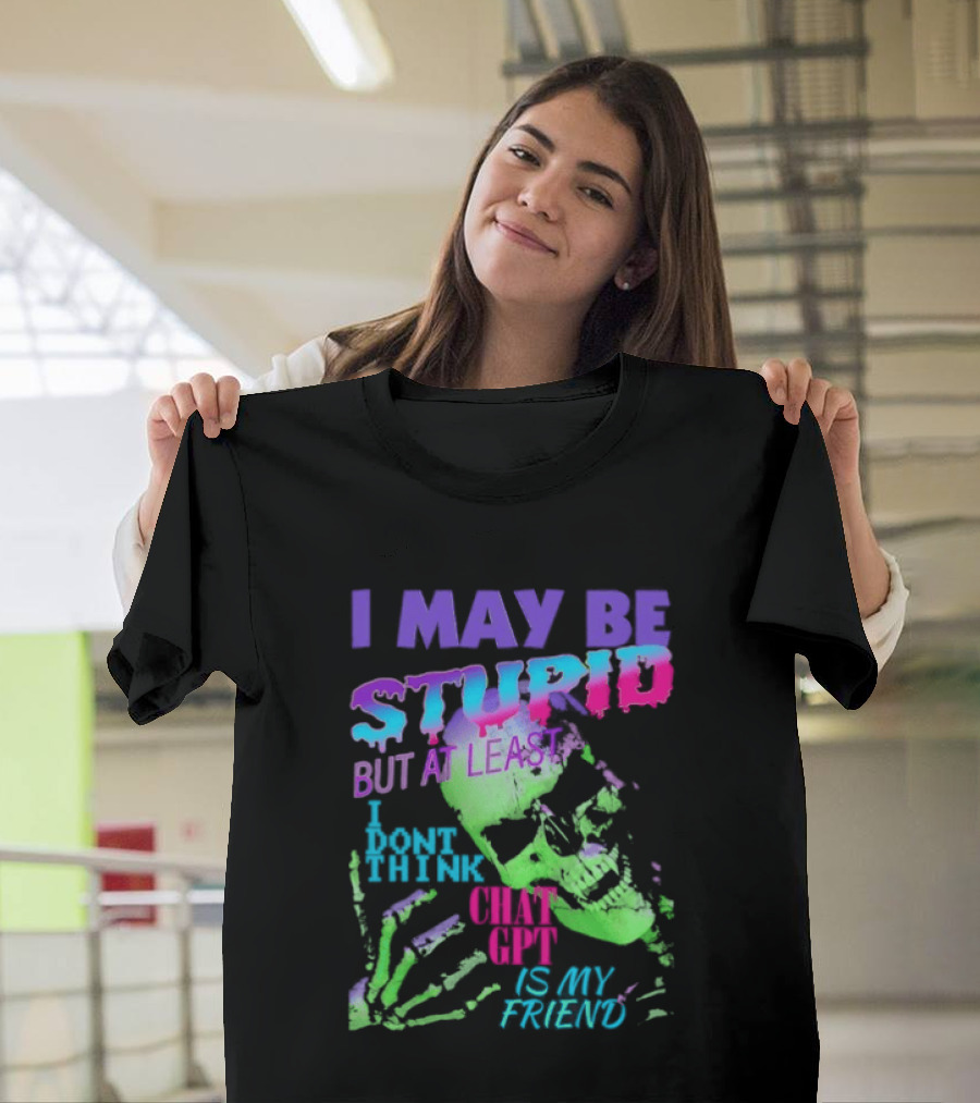 I May Be Stupid But At Least I Dont Think Chat GPT Is My Friend Retro Style Typographic Design Skeletal Hands T-Shirt