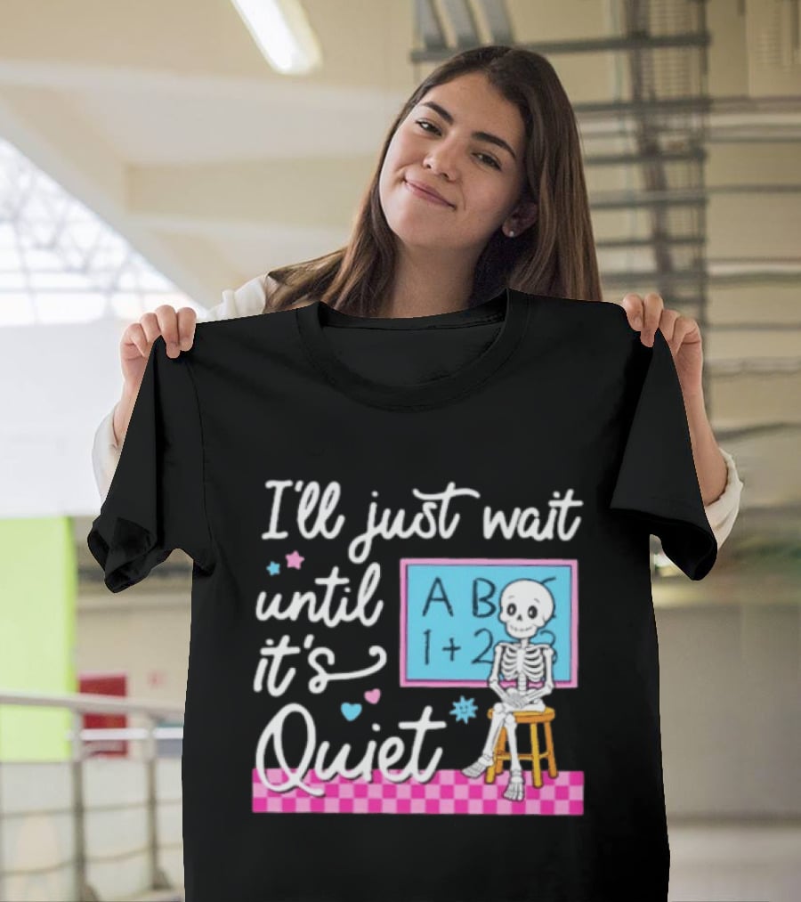 I'll Just Wait Until It's Quiet Skeleton Classroom Humor T-Shirt