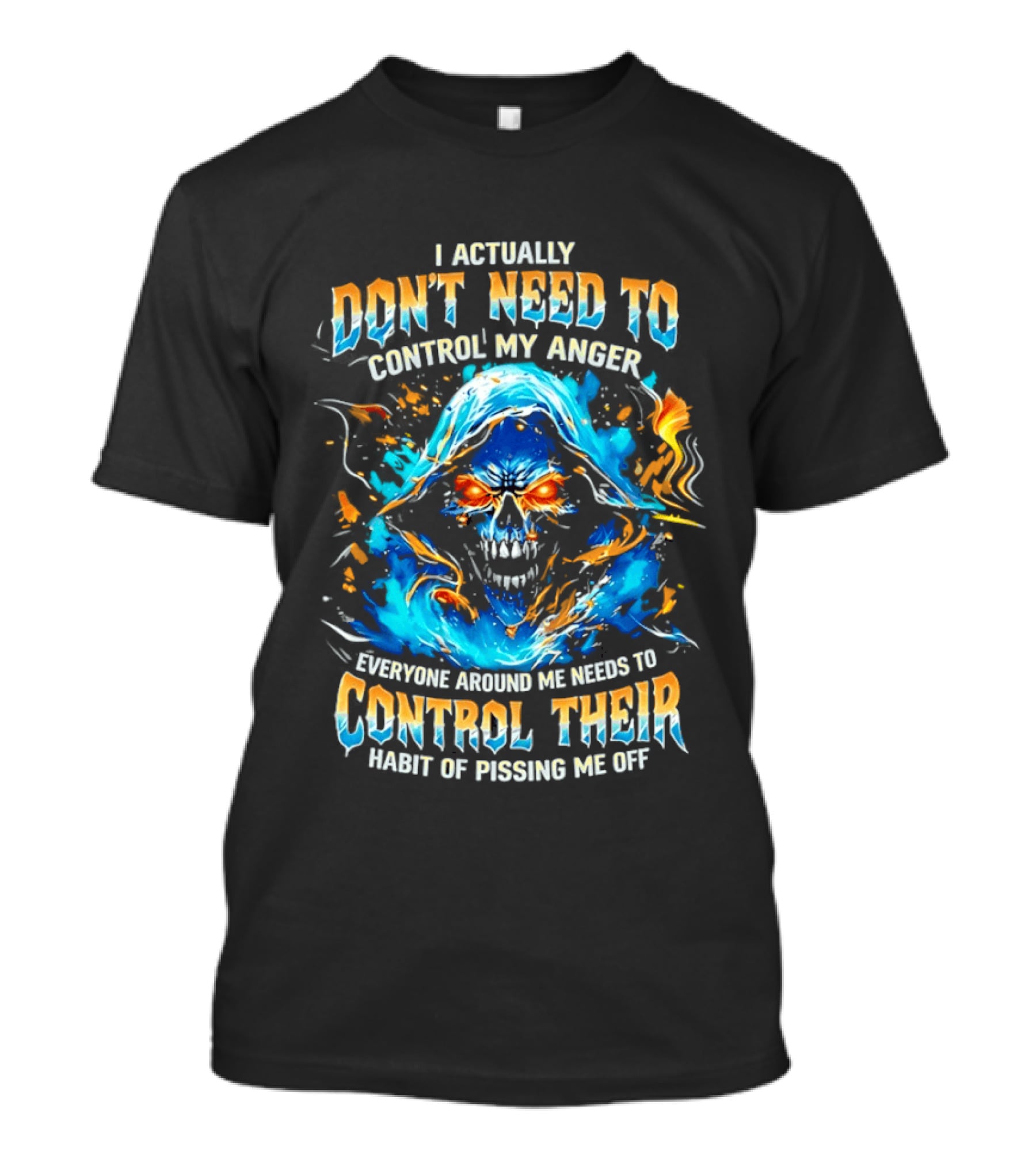 I Actually Don't Need To Control My Anger Skull Flames Everyone Around Me Needs To Control Their Habit Of Pissing Me Off T-Shirt