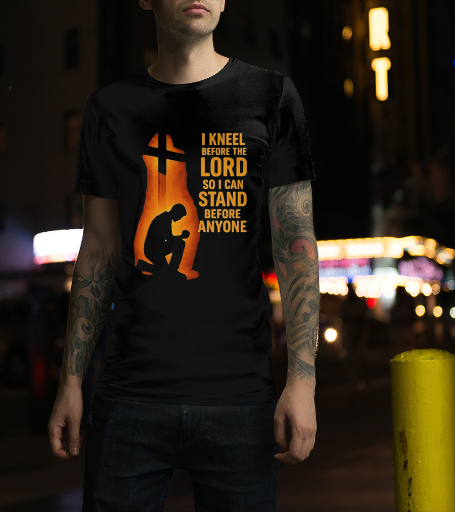 I Kneel Before The Lord So I Can Stand Before Anyone Christian Faith Inspirational T-Shirt