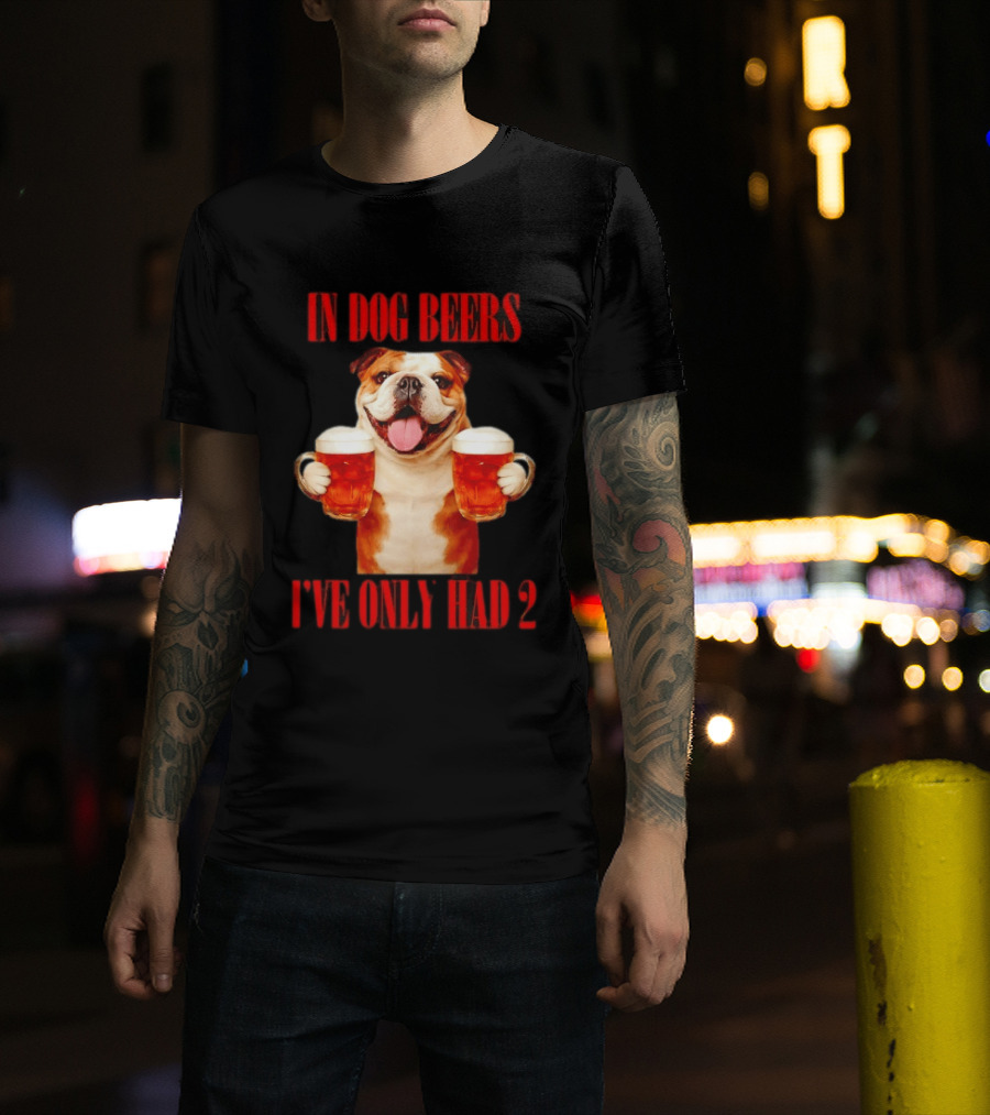 In Dog Beers I've Only Had 2 Bulldog Beer Fun T-Shirt