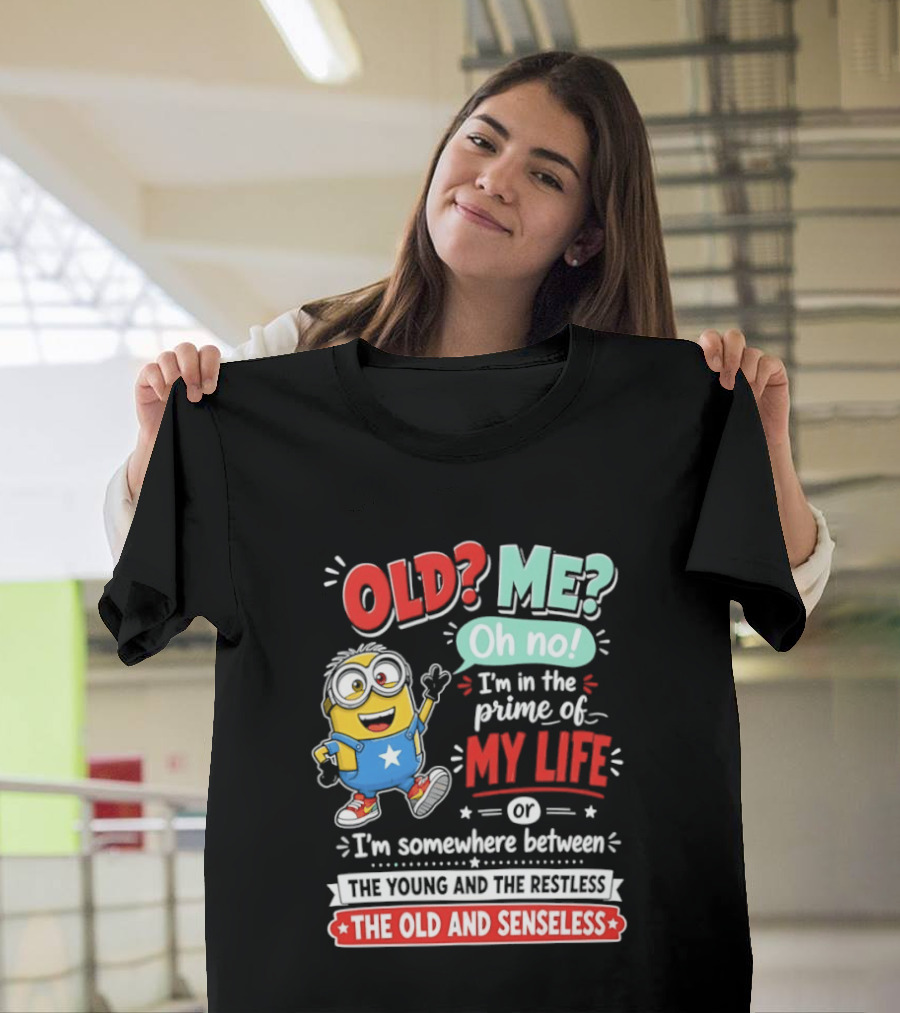 Old? Me? Oh No! I'm In The Prime Of My Life Minions Young Restless Old Senseless T-Shirt
