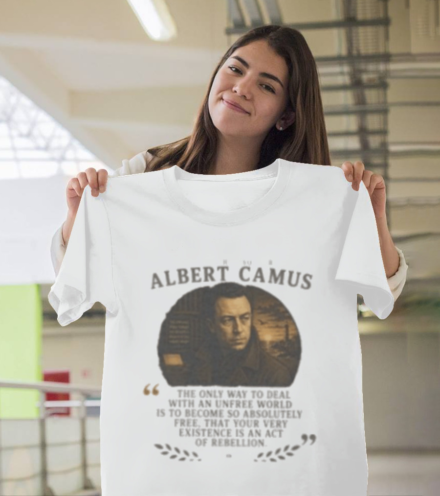 Albert Camus Famous Philosophers The Only Way To Deal With An Unfree World T-Shirt