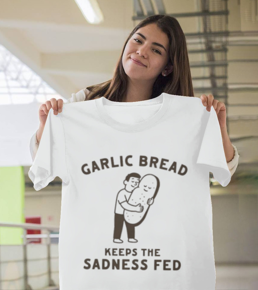 Garlic Bread Keeps The Sadness Fed Food Humor Hugging Image T-Shirt
