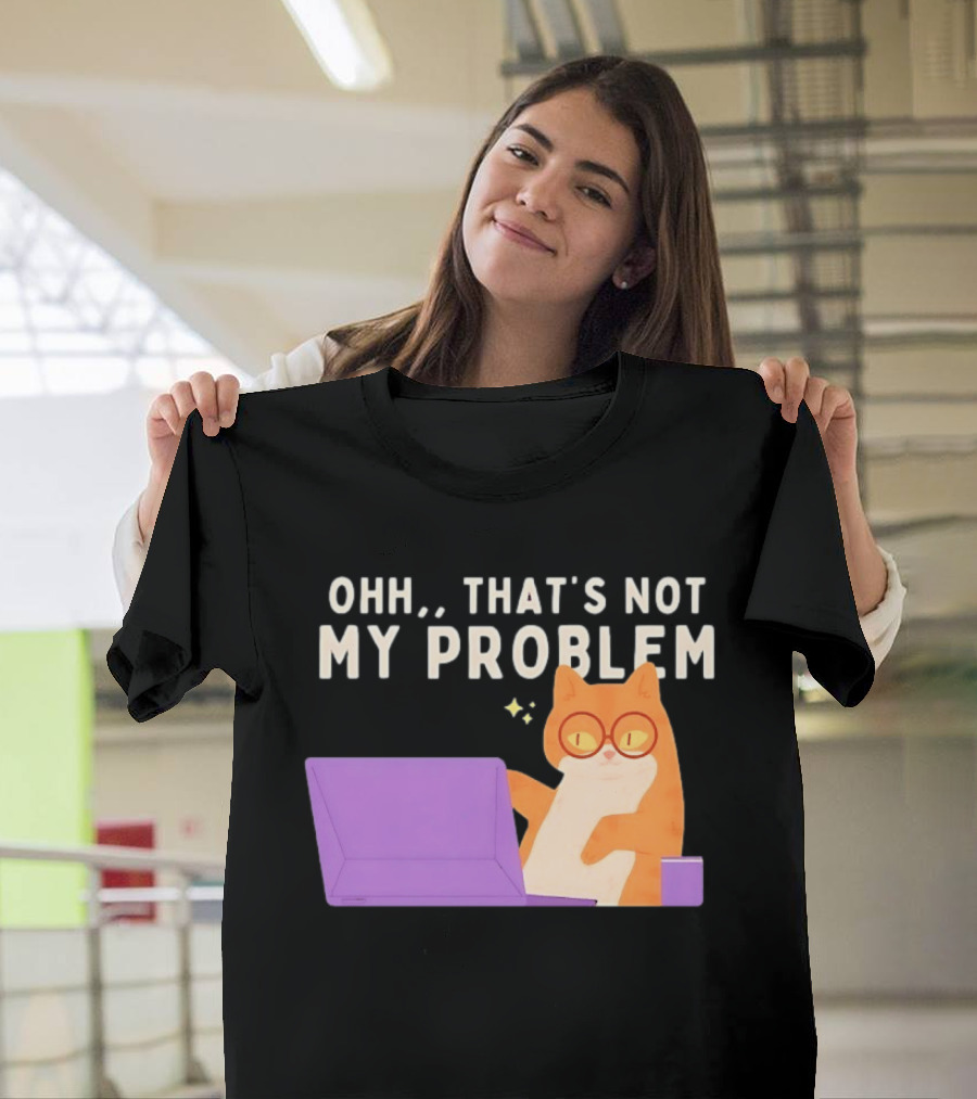 Ohh That's Not My Problem Cat With Glasses And Laptop T-Shirt