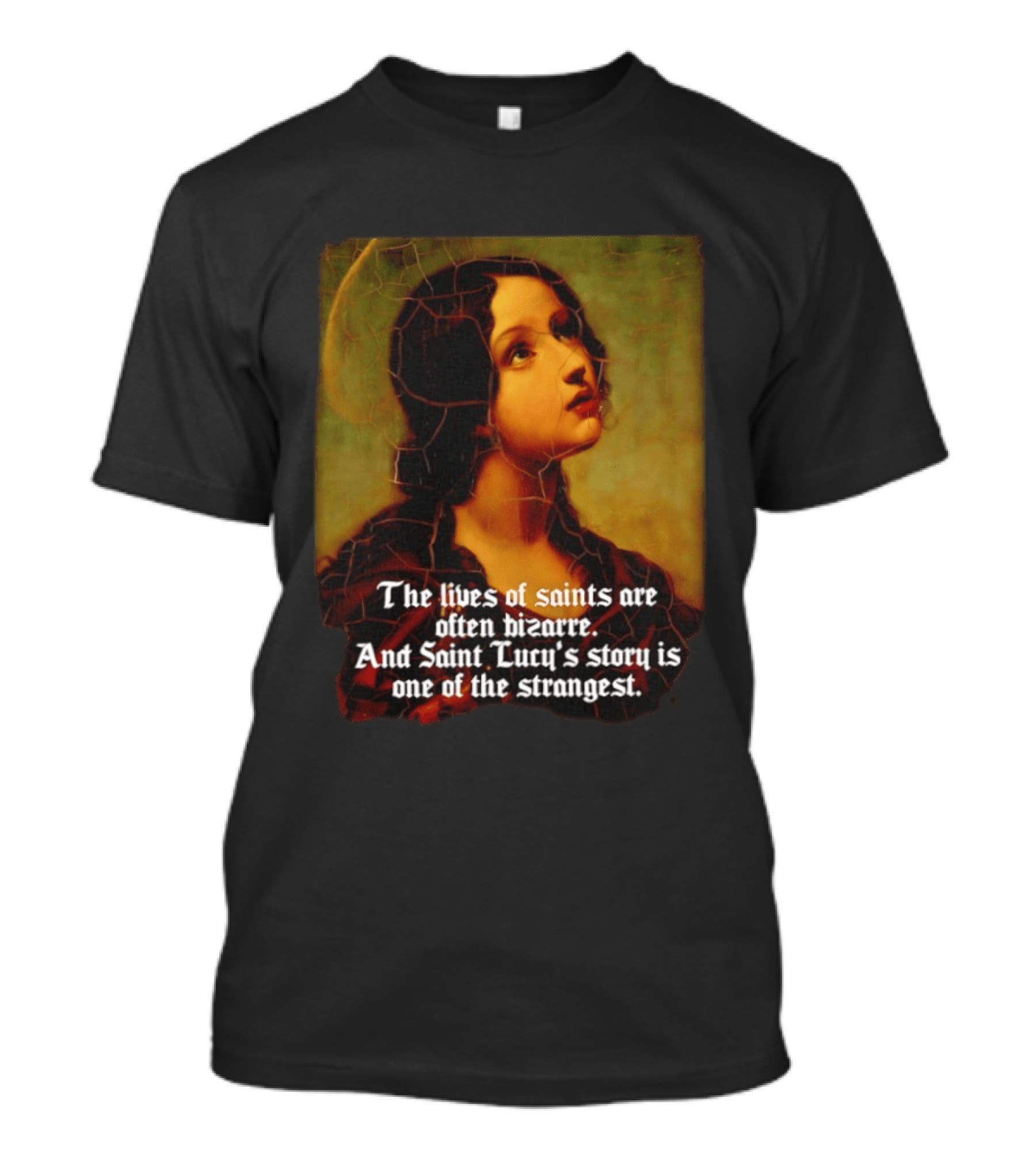The Lives Of Saints Are Often Bizarre Saint Lucy's Story Is One Of The Strangest T-Shirt
