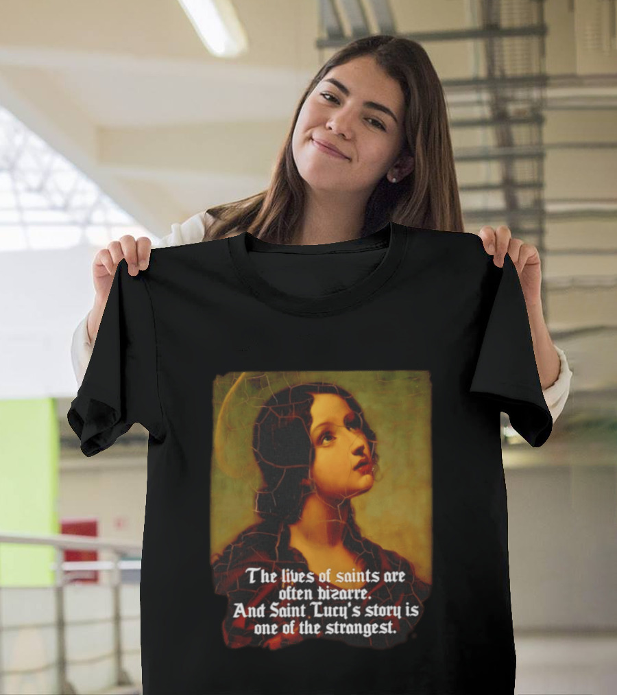 The Lives Of Saints Are Often Bizarre Saint Lucy's Story Is One Of The Strangest T-Shirt