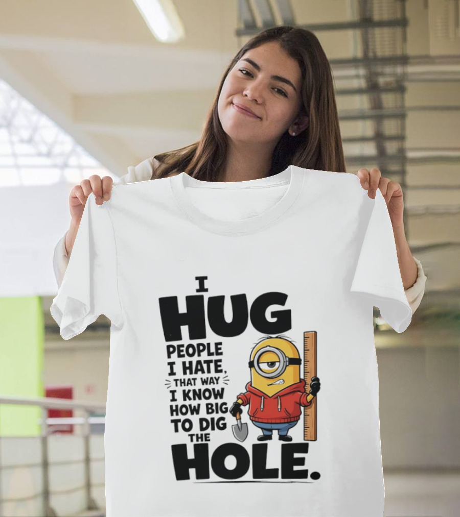 I Hug People I Hate That Way I Know How Big To Dig The Hole Minions T-Shirt