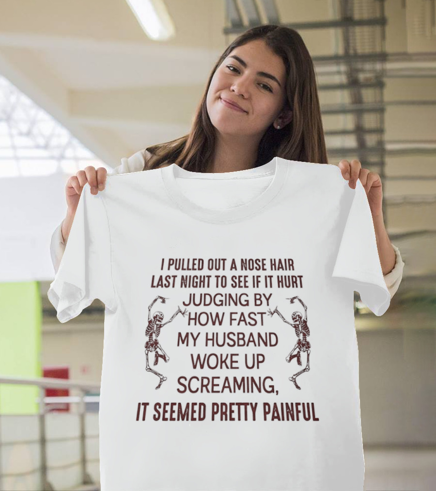 I Pulled Out A Nose Hair Last Night Husband Woke Up Screaming Seemed Pretty Painful T-Shirt