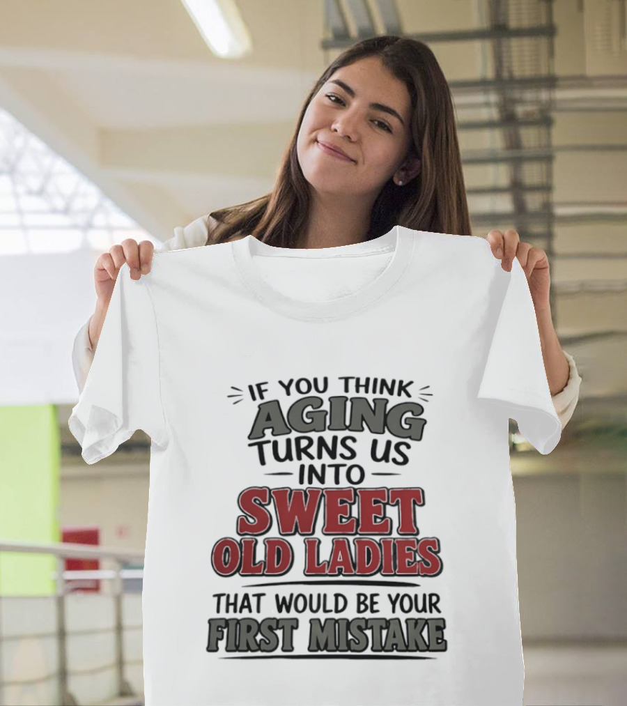 If You Think Aging Turns Us Into Sweet Old Ladies That Would Be Your First Mistake T-Shirt