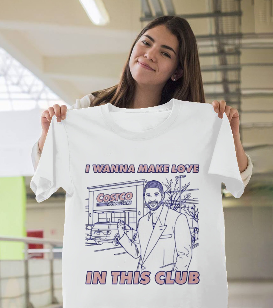 I Wanna Make Love In This Club Costco Wholesale T-Shirt