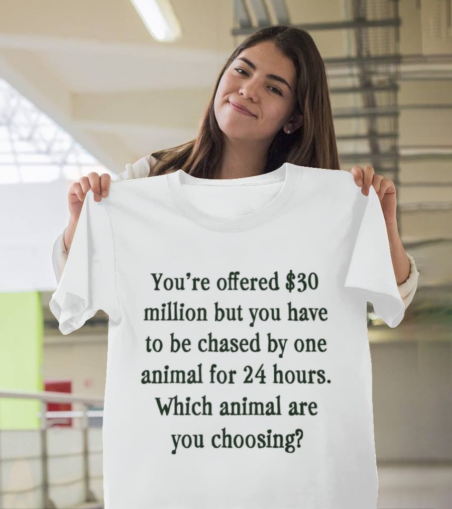 You're Offered $30 Million But Chased By One Animal For 24 Hours Which Animal Are You Choosing T-Shirt