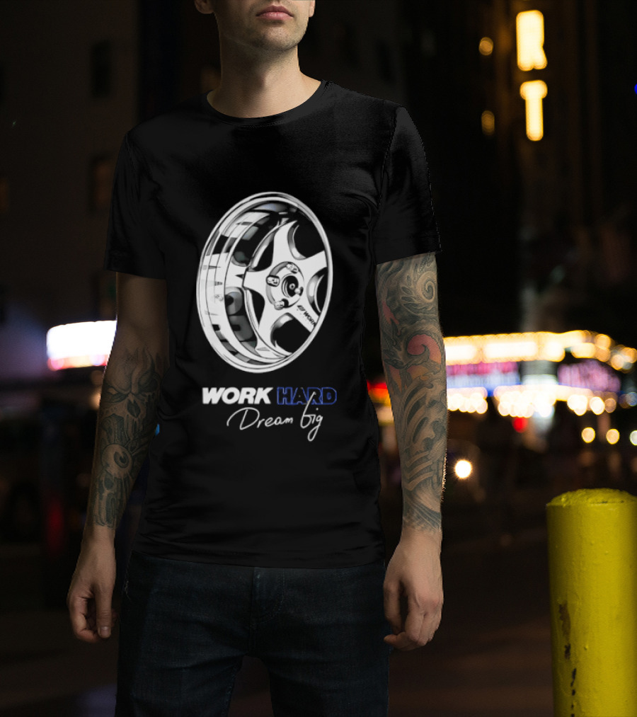 Work Hard Dream Big Work Wheels Car Enthusiast Motivation T-Shirt