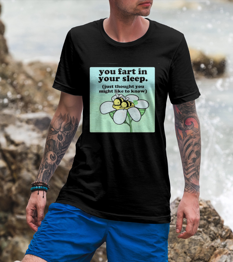 You Fart In Your Sleep Just Thought You Might Like To Know Bee On Flower T-Shirt