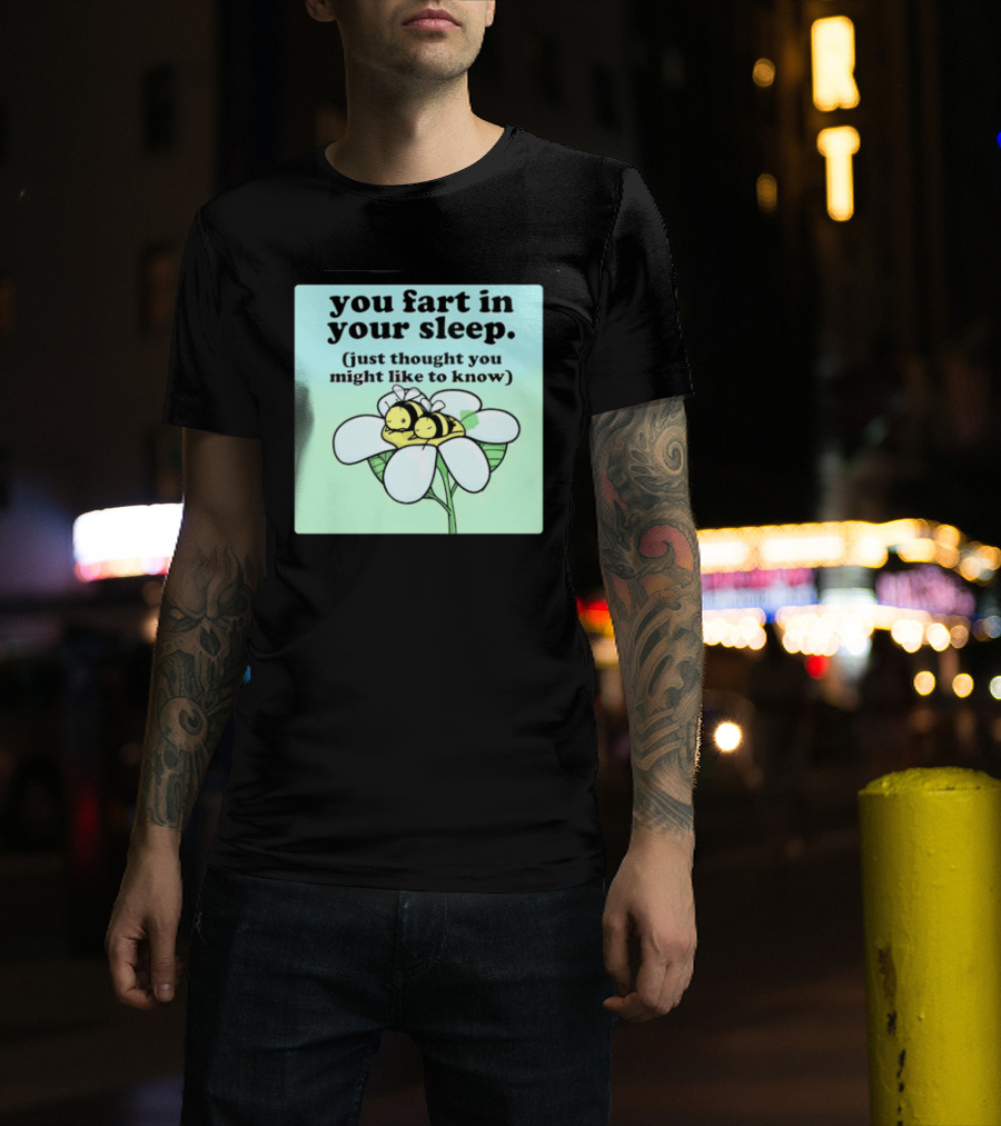 You Fart In Your Sleep Just Thought You Might Like To Know Bee On Flower T-Shirt