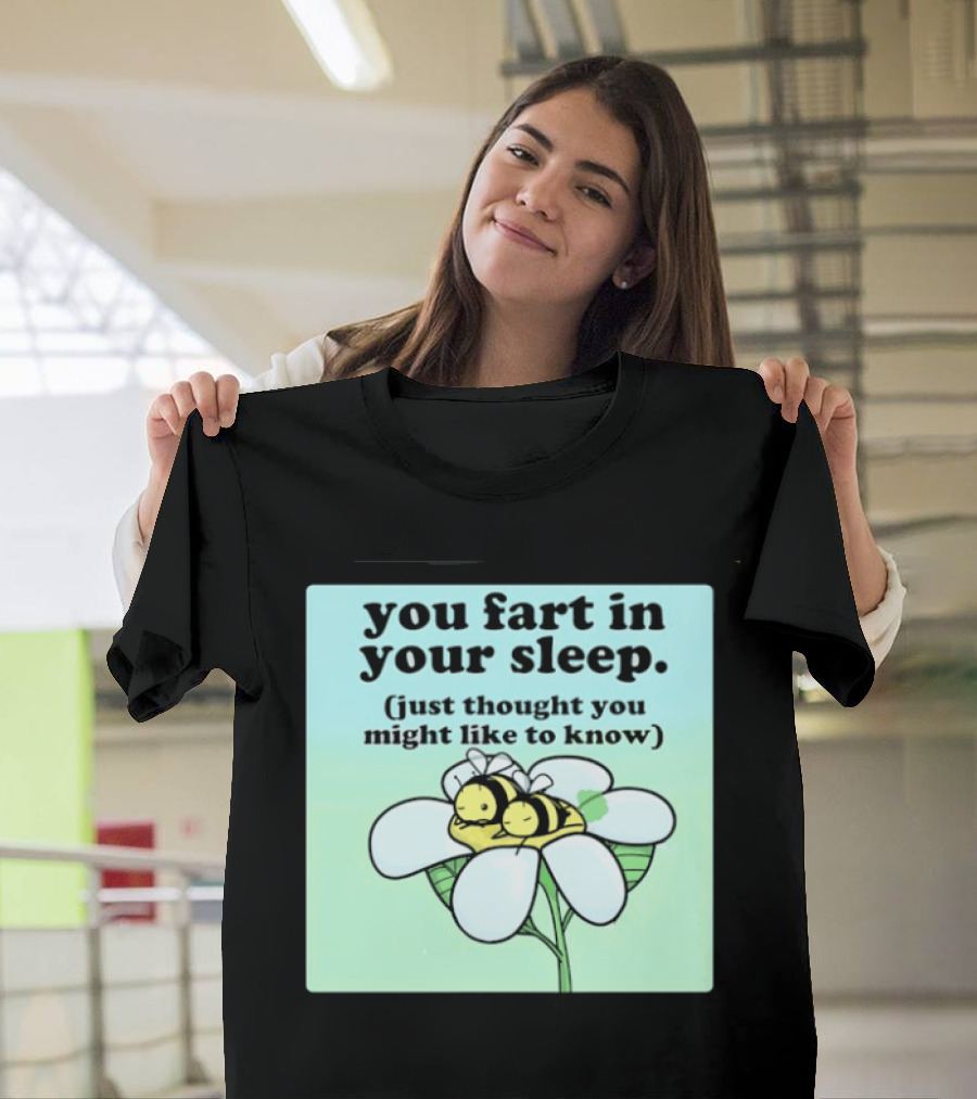You Fart In Your Sleep Just Thought You Might Like To Know Bee On Flower T-Shirt
