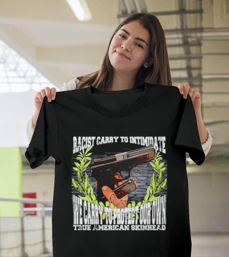 Racist Carry To Intimidate We Carry To Protect Our Own True American Skinhead T-Shirt