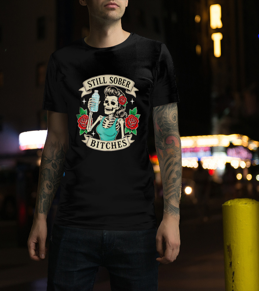 Still Sober Bitches Skeleton Woman With Water Bottle And Roses T-Shirt