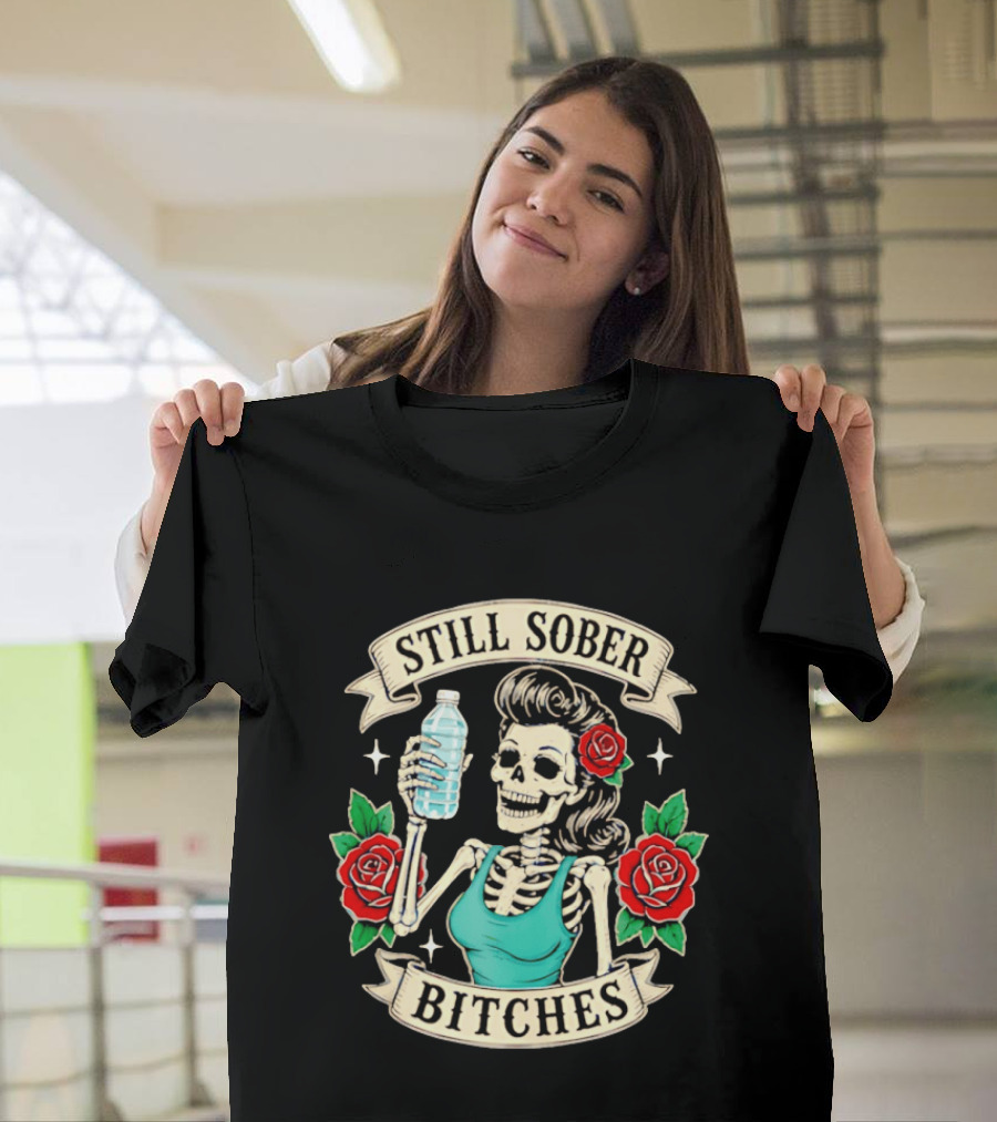 Still Sober Bitches Skeleton Woman With Water Bottle And Roses T-Shirt