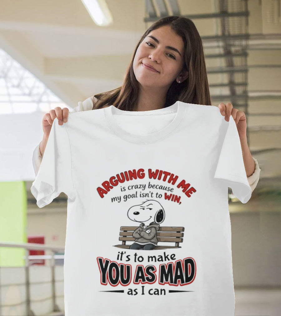 Arguing With Me Is Crazy Because My Goal Isn't To Win It's To Make You As Mad As I Can Snoopy T-Shirt