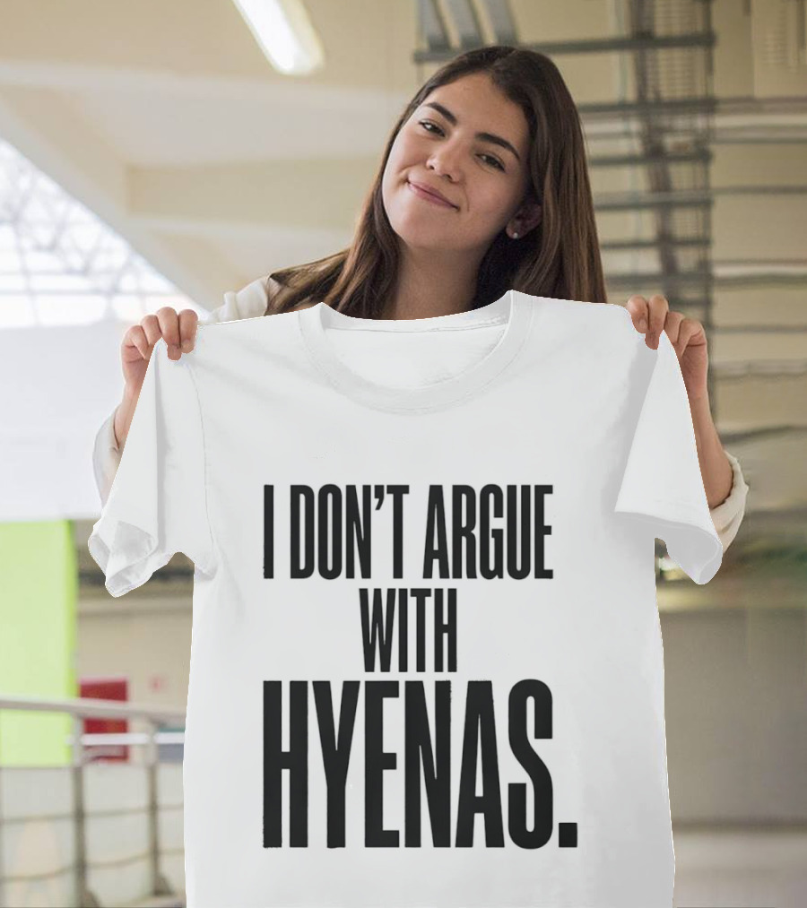 I Don't Argue With Hyenas T-Shirt